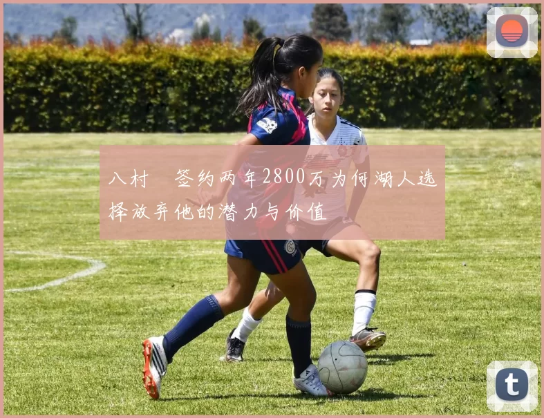 八村塁签约两年2800万为何湖人选择放弃他的潜力与价值