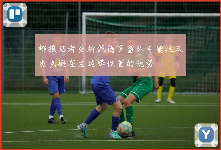 邮报记者分析佩德罗留队可能性及杰克逊在左边锋位置的优势