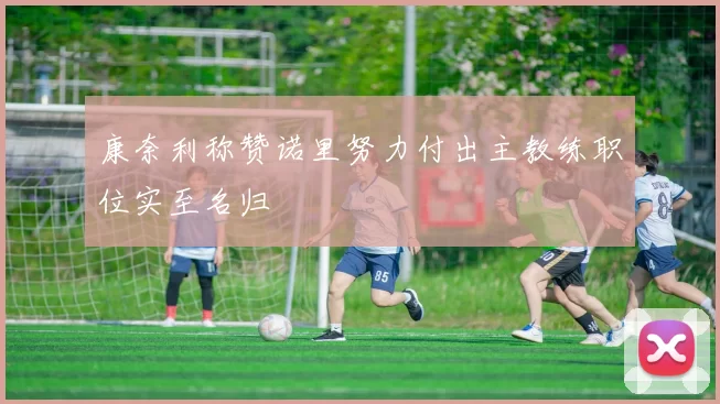 康奈利称赞诺里努力付出主教练职位实至名归
