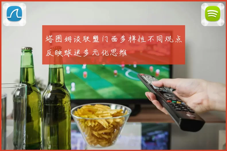塔图姆谈联盟门面多样性不同观点反映球迷多元化思维